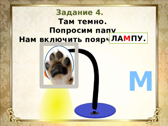 Задание 4. Там темно.  Попросим папу  Нам включить поярче ЛАПУ. ЛА М ПУ. М