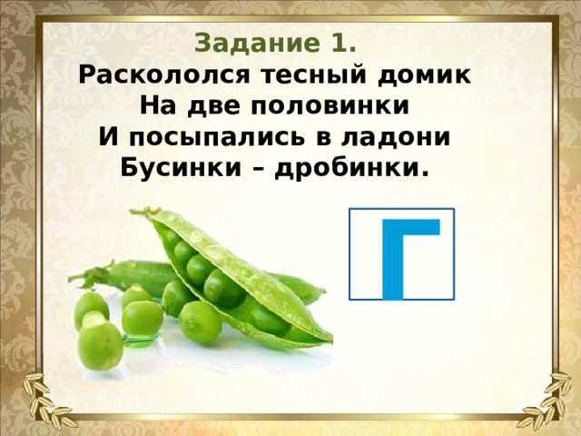 Задание 1. Раскололся тесный домик  На две половинки  И посыпались в ладони  Бусинки – дробинки.   Г