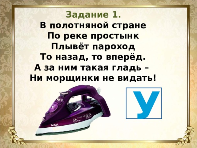 Задание 1. В полотняной стране  По реке простынк  Плывёт пароход  То назад, то вперёд.  А за ним такая гладь –  Ни морщинки не видать!   У