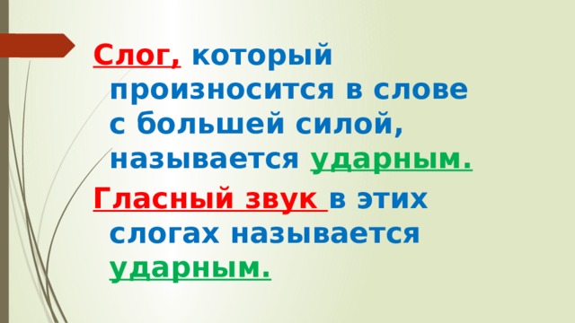 Слог, который произносится в слове с большей силой, называется ударным. Гласный звук в этих слогах называется ударным.