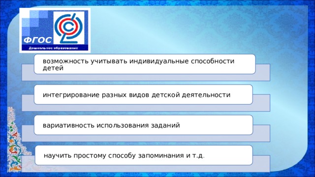 возможность учитывать индивидуальные способности детей интегрирование разных видов детской деятельности вариативность использования заданий научить простому способу запоминания и т.д .