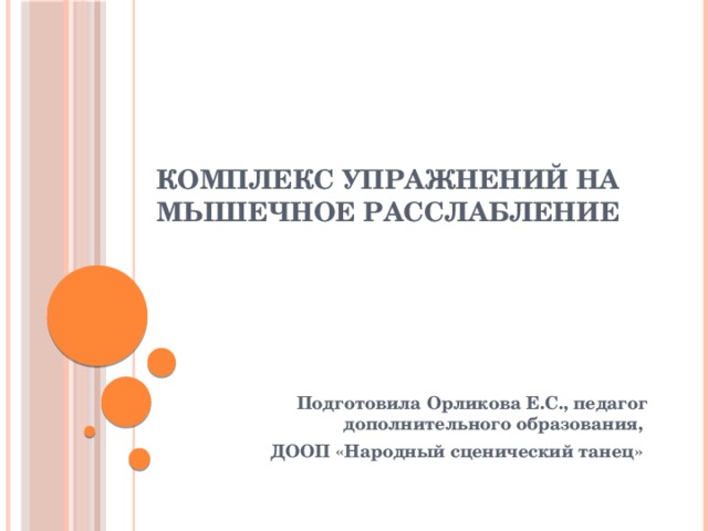 КОМПЛЕКС УПРАЖНЕНИЙ НА МЫШЕЧНОЕ РАССЛАБЛЕНИЕ Подготовила Орликова Е.С., педагог дополнительного образования, ДООП «Народный сценический танец»