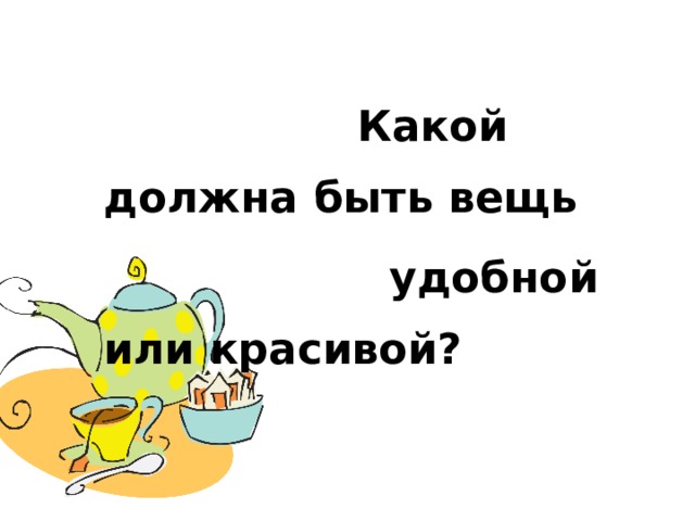 Какой должна быть вещь  удобной или красивой?