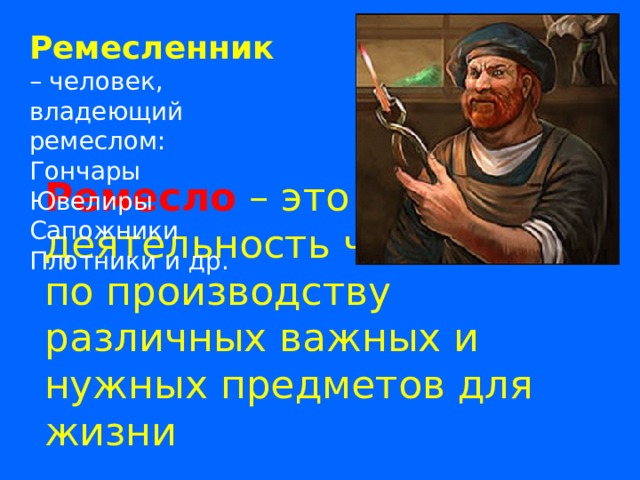 Ремесленник – человек, владеющий ремеслом: Гончары Ювелиры Сапожники Плотники и др. Ремесло – это деятельность человека по производству различных важных и нужных предметов для жизни