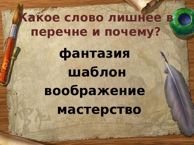 Какое слово лишнее в  перечне и почему?    фантазия  шаблон  воображение  мастерство