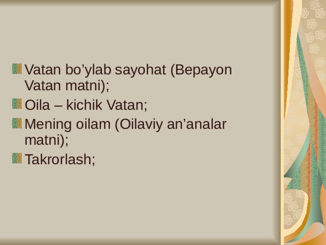 Vatan bo’ylab sayohat (Bepayon Vatan matni); Oila – kichik Vatan; Mening oilam (Oilaviy an’analar matni); Takrorlash;