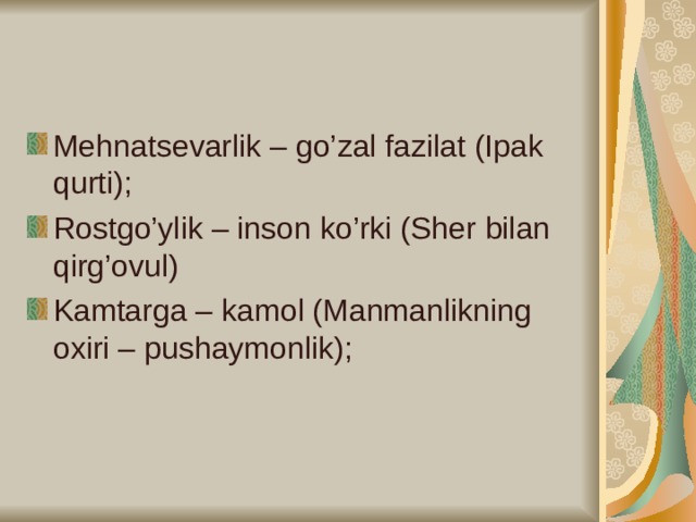 Mehnatsevarlik – go’zal fazilat (Ipak qurti); Rostgo’ylik – inson ko’rki (Sher bilan qirg’ovul) Kamtarga – kamol (Manmanlikning oxiri – pushaymonlik);