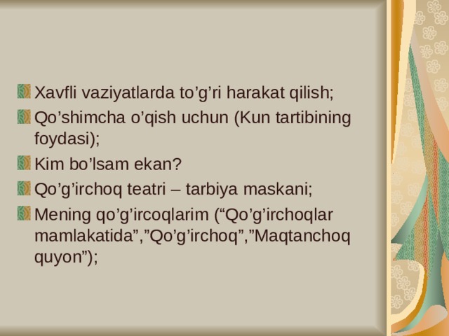 Xavfli vaziyatlarda to’g’ri harakat qilish; Qo’shimcha o’qish uchun (Kun tartibining foydasi); Kim bo’lsam ekan? Qo’g’irchoq teatri – tarbiya maskani; Mening qo’g’ircoqlarim (“Qo’g’irchoqlar mamlakatida”,”Qo’g’irchoq”,”Maqtanchoq quyon”);