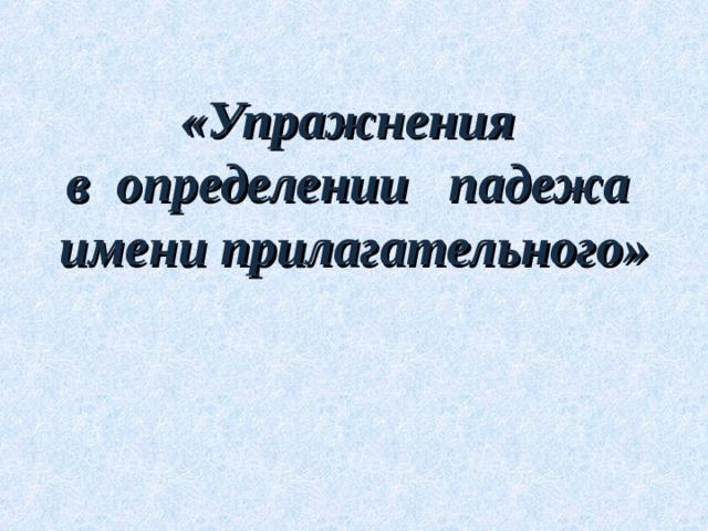 «Упражнения  в определении падежа  имени прилагательного»