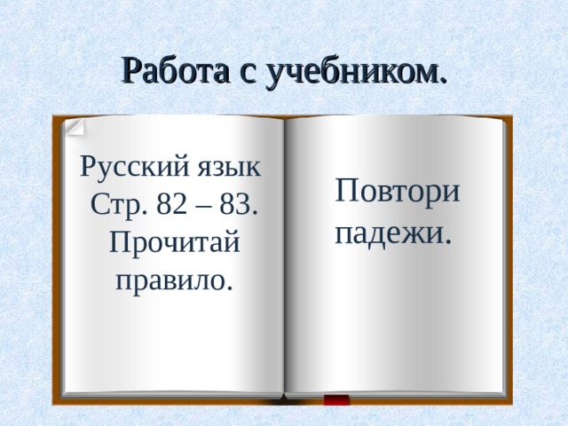 Работа с учебником. Русский язык Стр. 82 – 83. Прочитай правило. Повтори падежи.