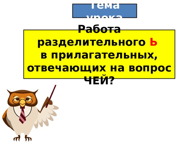 Тема урока Работа разделительного Ь  в прилагательных, отвечающих на вопрос ЧЕЙ?