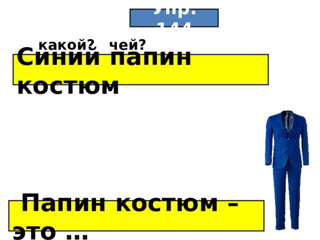 Упр. 144 какой? чей? Синий папин костюм  Папин костюм – это …