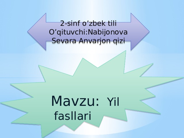 2-sinf o’zbek tili O’qituvchi:Nabijonova Sevara Anvarjon qizi  Mavzu: Yil fasllari  