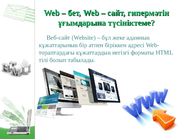 Web – бет, Web – сайт, гипермәтін ұғымдарына түсініктеме?  Веб-сайт (Website) – бұл жеке адамның құжаттарының бір атпен біріккен адресі Web- тораптардағы құжаттардың негізгі форматы HTML тілі болып табылады.