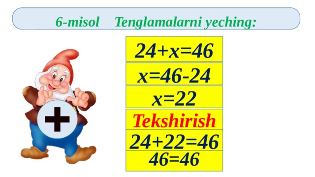 6-misol Tenglamalarni yeching:   24+x=46 x=46-24 x=22 Tekshirish 24+22=46 46=46