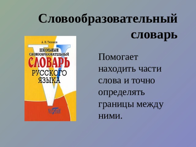 Словообразовательный словарь Помогает находить части слова и точно определять границы между ними.