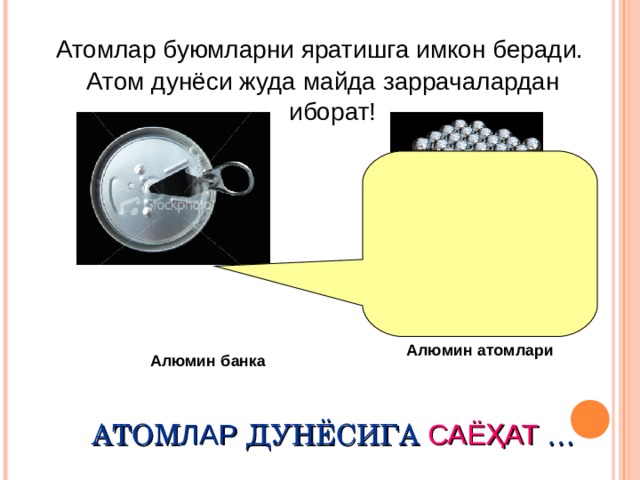 Атом лар буюмларни яратишга имкон беради.  Атом дунёси жуда майда заррачалардан иборат ! Алюмин атом лари Алюмин банка АТОМ ЛАР  ДУНЁСИГА  САЁҲАТ  …