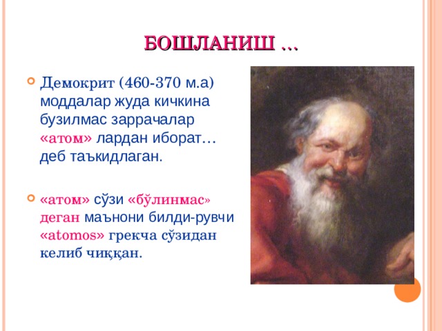 БОШЛАНИШ … Демокрит (460-370 м . а ) моддалар жуда кичкина бузилмас заррачалар « атом » лардан иборат …  деб таъкидлаган. « атом »  с ўзи  « бўлинмас » деган маънони  билди-рувчи  « atomos »  грекча  сўзидан келиб чиқ қ ан.