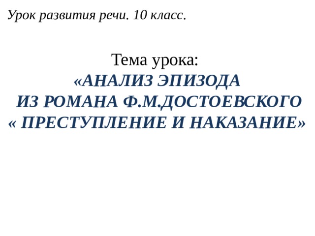 Урок развития речи. 10 класс. Тема урока: «АНАЛИЗ ЭПИЗОДА  ИЗ РОМАНА Ф.М.ДОСТОЕВСКОГО « ПРЕСТУПЛЕНИЕ И НАКАЗАНИЕ»