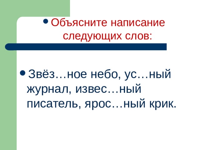 Объясните написание следующих слов: Звёз…ное небо, ус…ный журнал, извес…ный писатель, ярос…ный крик.