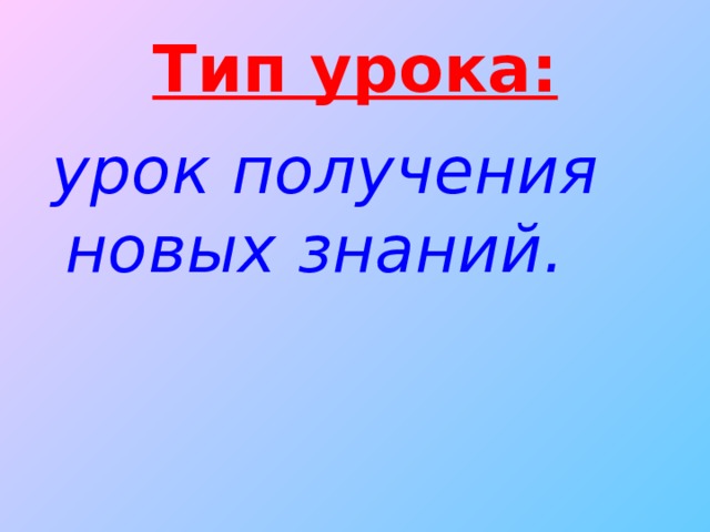 Тип урока:  урок получения новых знаний.