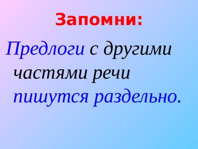 Запомни: Предлоги с другими частями речи пишутся  раздельно.