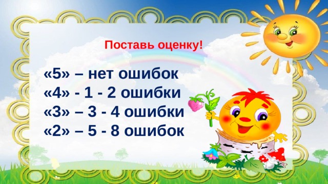 Поставь оценку!   «5» – нет ошибок «4» - 1 - 2 ошибки «3» – 3 - 4 ошибки «2» – 5 - 8 ошибок