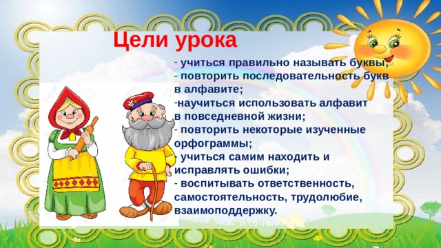 Цели урока  учиться правильно называть буквы;  повторить последовательность букв в алфавите; научиться использовать алфавит в повседневной жизни;