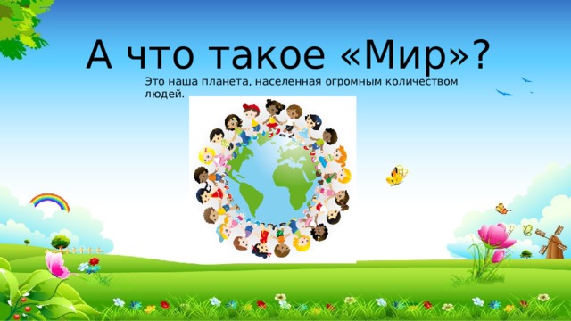 А что такое «Мир»? Это наша планета, населенная огромным количеством людей.