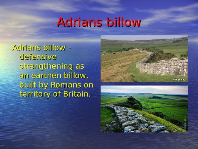 Adrians billow Adrians billow - defensive strengthening as an earthen billow, built by Romans on territory of Britain.