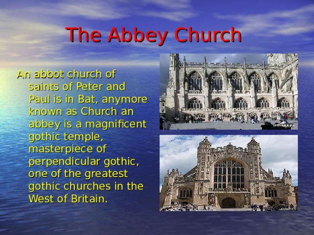 The Abbey Church  An abbot church of saints of Peter and Paul is in Bat, anymore known as Church an abbey is a magnificent gothic temple, masterpiece of perpendicular gothic, one of the greatest gothic churches in the West of Britain.