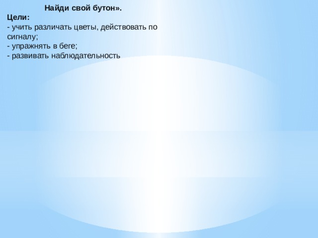 Найди свой бутон». Цели: - учить различать цветы, действовать по сигналу; - упражнять в беге; - развивать наблюдательность
