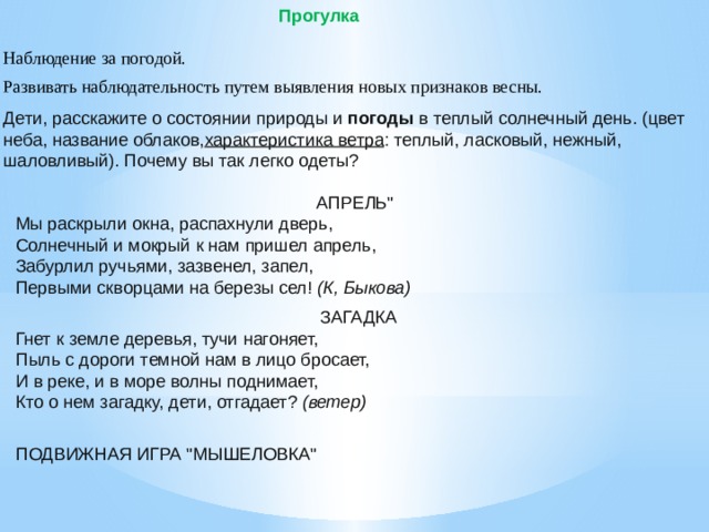 Прогулка Наблюдение за погодой. Развивать наблюдательность путем выявления новых признаков весны. Дети, расскажите о состоянии природы и  погоды  в теплый солнечный день. (цвет неба, название облаков, характеристика ветра : теплый, ласковый, нежный, шаловливый). Почему вы так легко одеты? АПРЕЛЬ