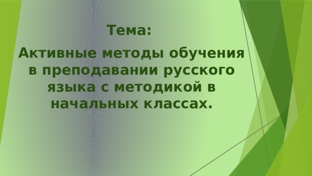 Тема: Активные методы обучения в преподавании русского языка с методикой в начальных классах.