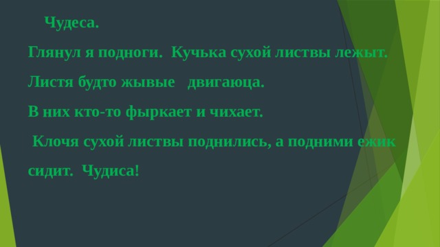 Чудеса.  Глянул я подноги. Кучька сухой листвы лежыт.  Листя будто жывые двигаюца.  В них кто-то фыркает и чихает.  Клочя сухой листвы поднились, а подними ежик сидит. Чудиса!