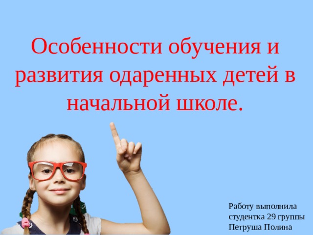 Особенности обучения и развития одаренных детей в начальной школе. Работу выполнила студентка 29 группы Петруша Полина