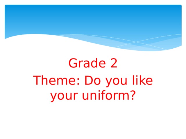 Grade 2 Theme: Do you like your uniform?