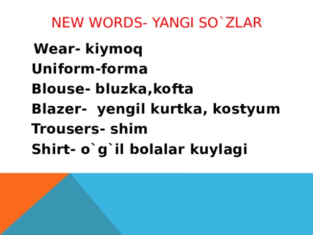 New words- Yangi so`zlar  Wear- kiymoq Uniform-forma Blouse- bluzka,kofta Blazer- yengil kurtka, kostyum Trousers- shim Shirt- o`g`il bolalar kuylagi