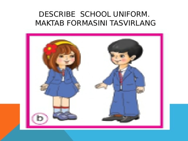 Describe school uniform.  Maktab formasini tasvirlang