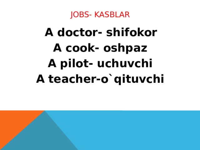 Jobs- kasblar  A doctor- shifokor A cook- oshpaz A pilot- uchuvchi A teacher-o`qituvchi
