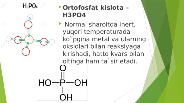Ortofosfat kislota – H3PO4  Normal sharoitda inert, yuqori temperaturada ko`pgina metal va ularning oksidlari bilan reaksiyaga kirishadi, hatto kvars bilan oltinga ham ta`sir etadi.