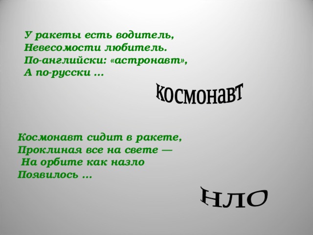 У ракеты есть водитель,  Невесомости любитель.  По-английски: «астронавт»,  А по-русски …  Космонавт сидит в ракете,  Проклиная все на свете —  На орбите как назло  Появилось …