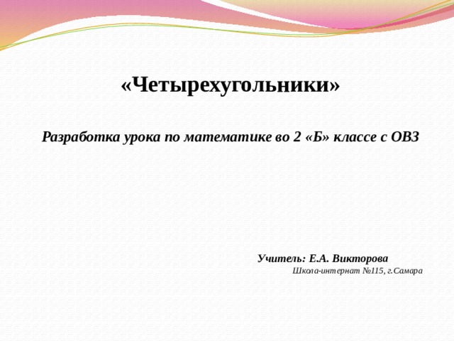 «Четырехугольники»  Разработка урока по математике во 2 «Б» классе с ОВЗ          Учитель: Е.А. Викторова Школа-интернат №115, г.Самара