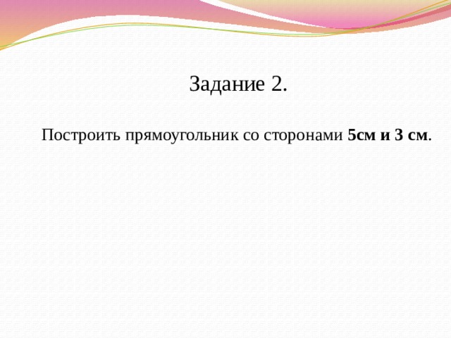 Задание 2. Построить прямоугольник со сторонами 5см и 3 см .