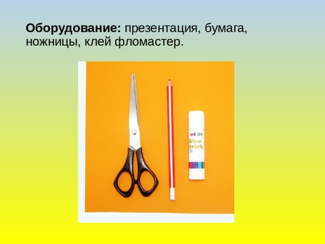 Оборудование:  презентация, бумага, ножницы, клей фломастер.