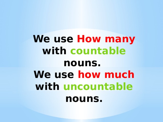 We use How many with countable nouns. We use how much with uncountable nouns.
