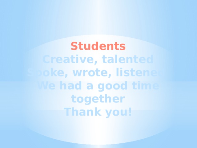 Students Creative, talented Spoke, wrote, listened We had a good time together Thank you!