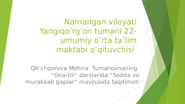 Namangan viloyati Yangiqo’rg’on tumani 22-umumiy o’rta ta’lim maktabi o’qituvchisi Qo’chqarova Mohira Tumanovnaning “Ona-tili” darslarida “Sodda va murakkab gaplar” mavzusida taqdimoti