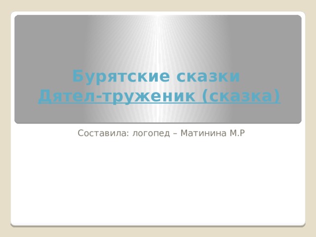 Бурятские сказки  Дятел-труженик (сказка)   Составила: логопед – Матинина М.Р