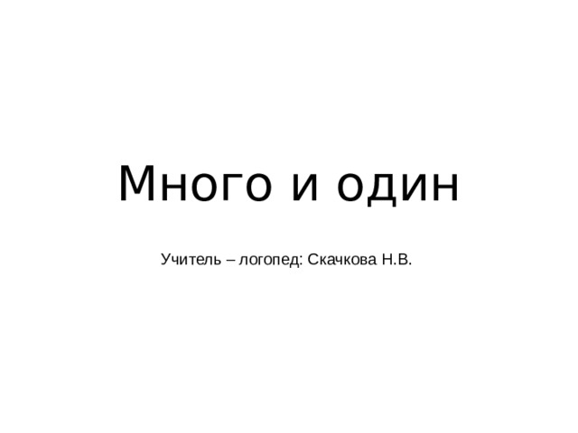 Много и один Учитель – логопед: Скачкова Н.В.